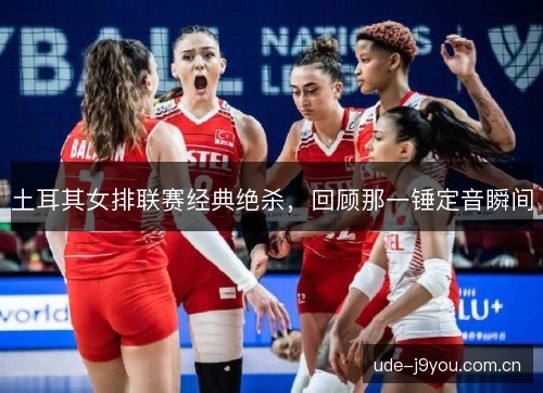 土耳其女排联赛经典绝杀,回顾那一锤定音瞬间 土耳其女排联赛经典绝杀,回顾那一锤定音瞬间