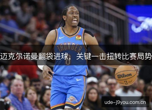 迈克尔诺曼翻袋进球,关键一击扭转比赛局势 迈克尔诺曼翻袋进球,关键一击扭转比赛局势