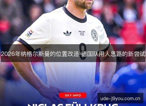 2026年纳格尔斯曼的位置改造 德国队用人思路的新尝试 2026年纳格尔斯曼的位置改造 德国队用人思路的新尝试